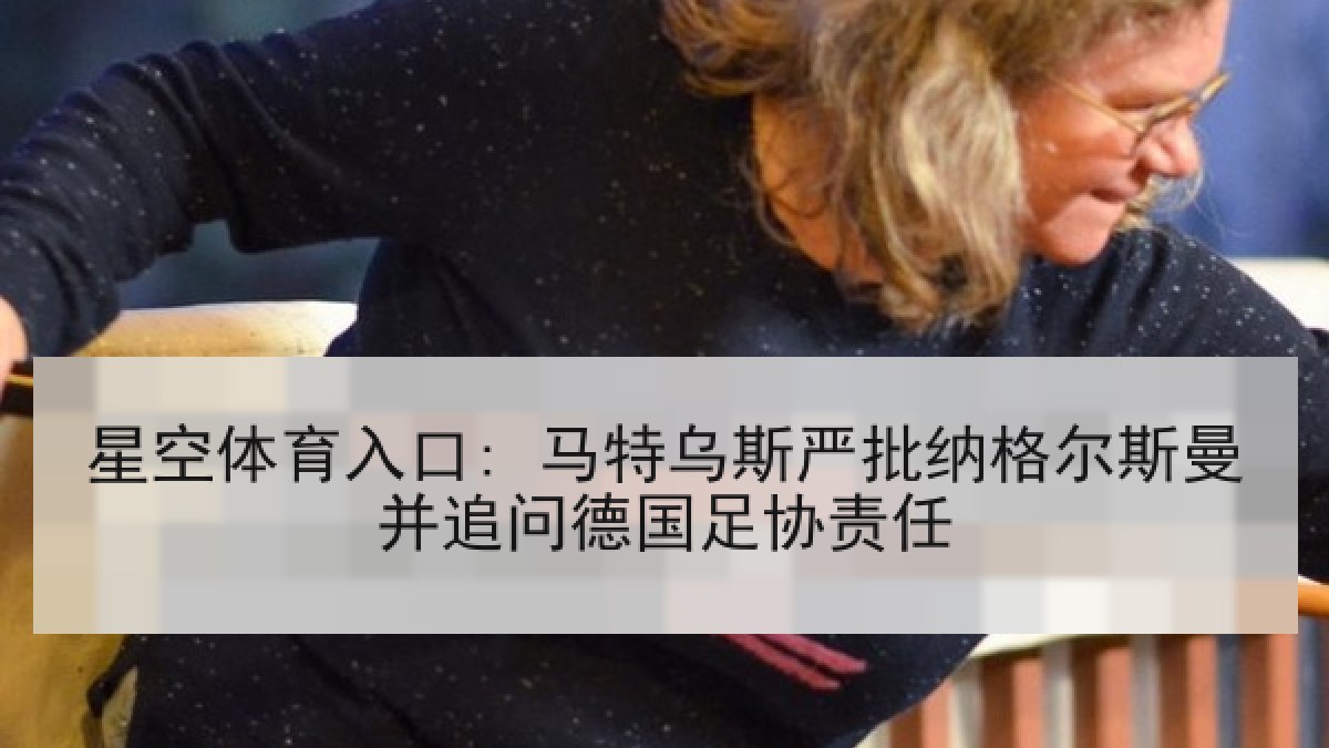 星空体育入口: 马特乌斯严批纳格尔斯曼并追问德国足协责任