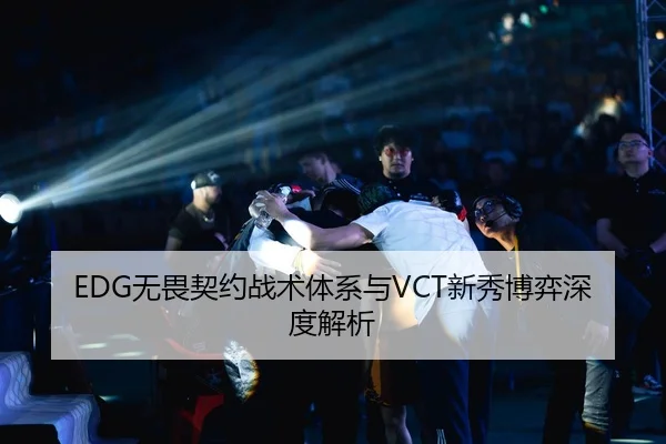 EDG无畏契约战术体系与VCT新秀博弈深度解析