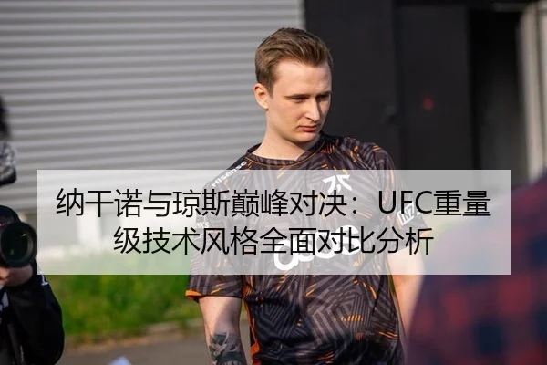 纳干诺与琼斯巅峰对决：UFC重量级技术风格全面对比分析