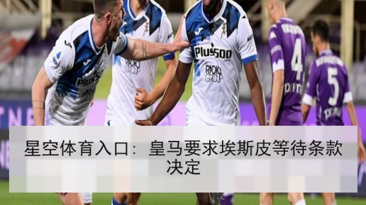 星空体育入口: 皇马要求埃斯皮等待条款决定