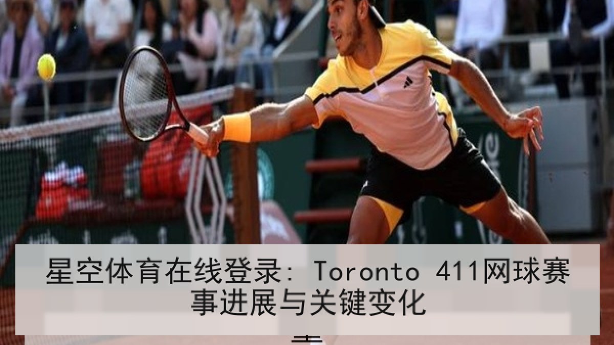 星空体育在线登录: Toronto 411网球赛事进展与关键变化