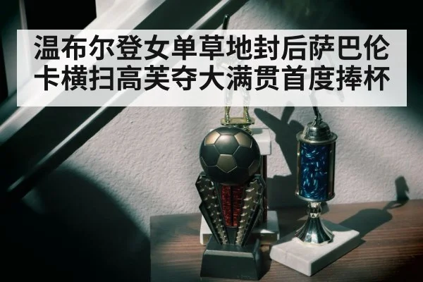 温布尔登女单草地封后萨巴伦卡横扫高芙夺大满贯首度捧杯