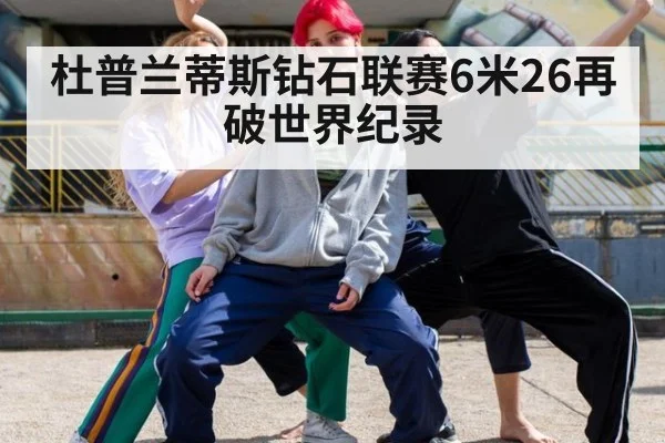 杜普兰蒂斯钻石联赛6米26再破世界纪录