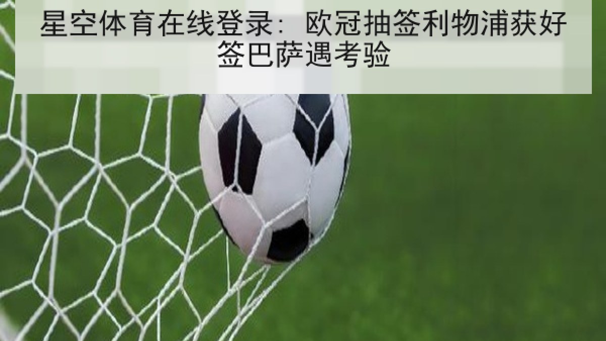 星空体育在线登录: 欧冠抽签利物浦获好签巴萨遇考验
