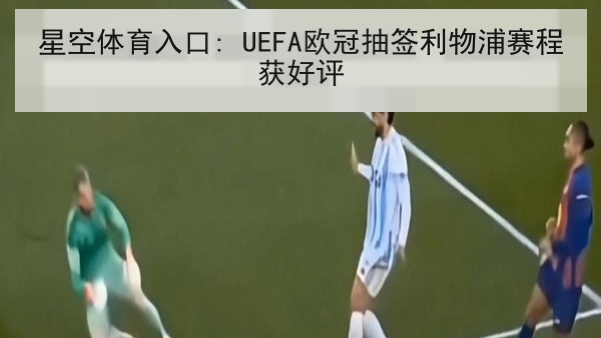 星空体育入口: UEFA欧冠抽签利物浦赛程获好评