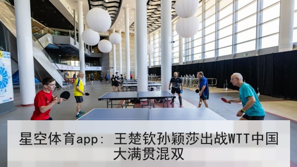 星空体育app: 王楚钦孙颖莎出战WTT中国大满贯混双