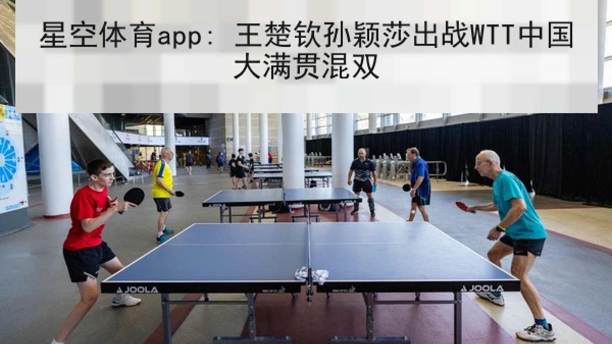 星空体育app: 王楚钦孙颖莎出战WTT中国大满贯混双