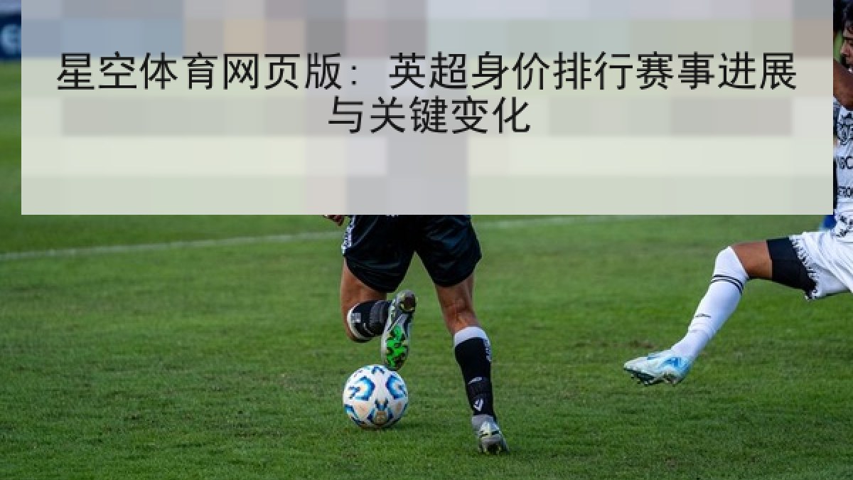 星空体育网页版: 英超身价排行赛事进展与关键变化