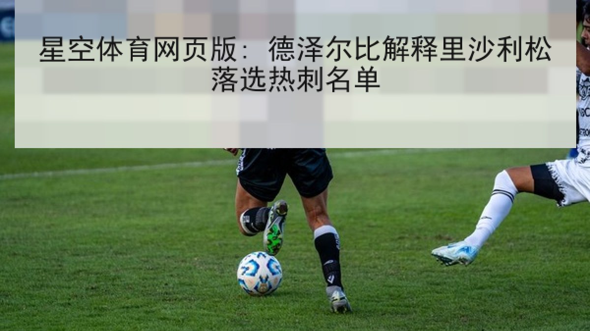 星空体育网页版: 德泽尔比解释里沙利松落选热刺名单