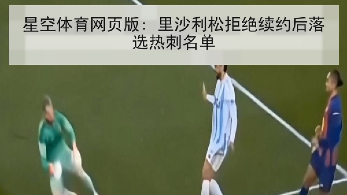 星空体育网页版: 里沙利松拒绝续约后落选热刺名单