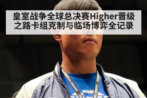 皇室战争全球总决赛Higher晋级之路卡组克制与临场博弈全记录